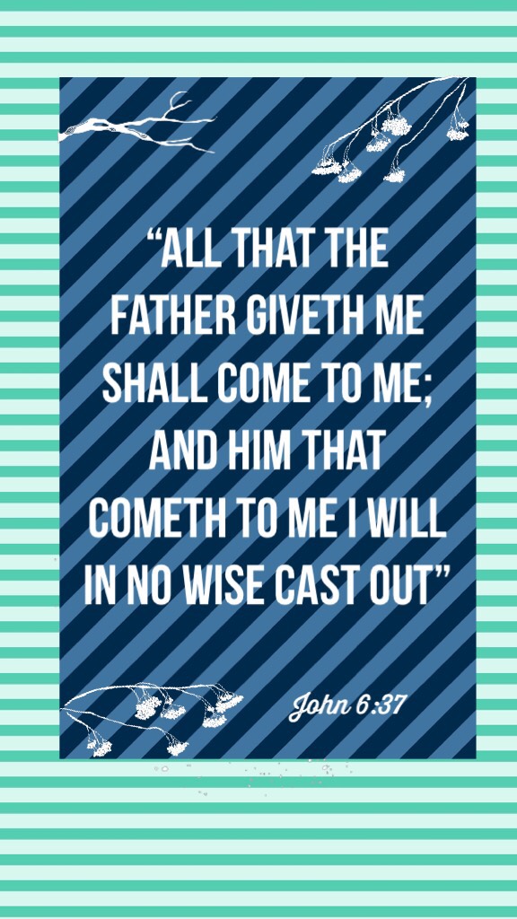 
“All that the Father giveth me shall come to me; and him that cometh to me I will in no wise cast out”


‭‭John‬ ‭6:37‬ ‭
