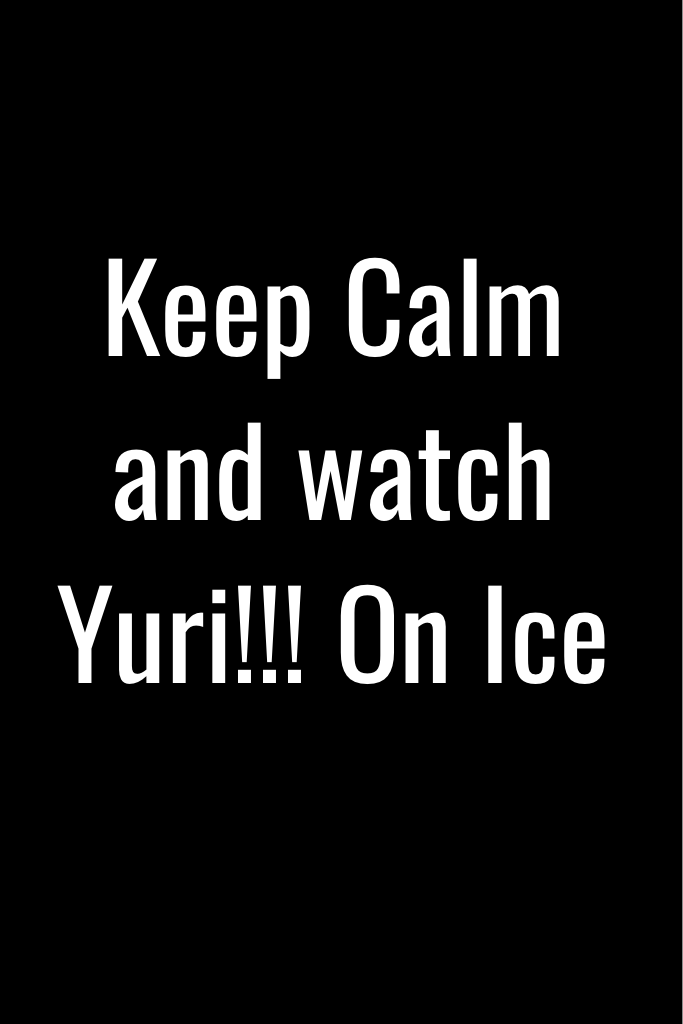 Keep Calm and watch Yuri!!! On Ice