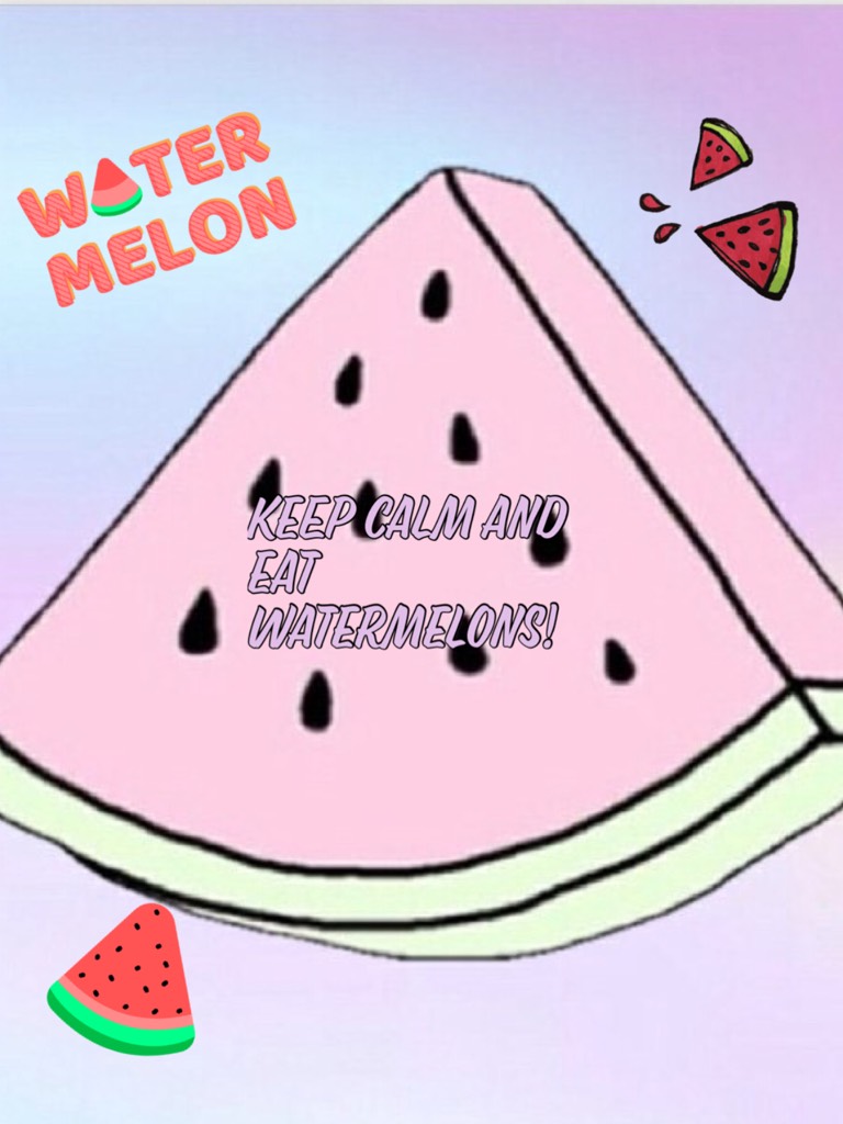 Keep Calm and eat Watermelons! 😀
