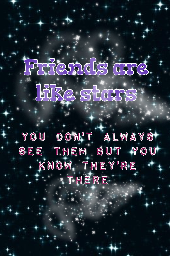 Friends are like stars you don't always see them but you know they're there