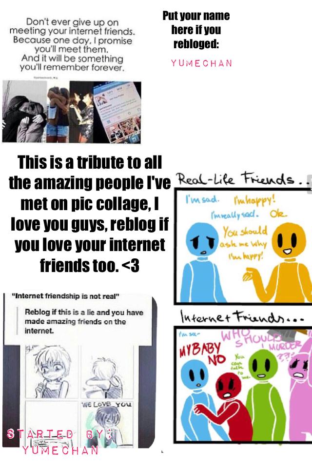 This is a tribute to all the amazing people I've met on pic collage, I love you guys, reblog if you love your internet friends too. <3
