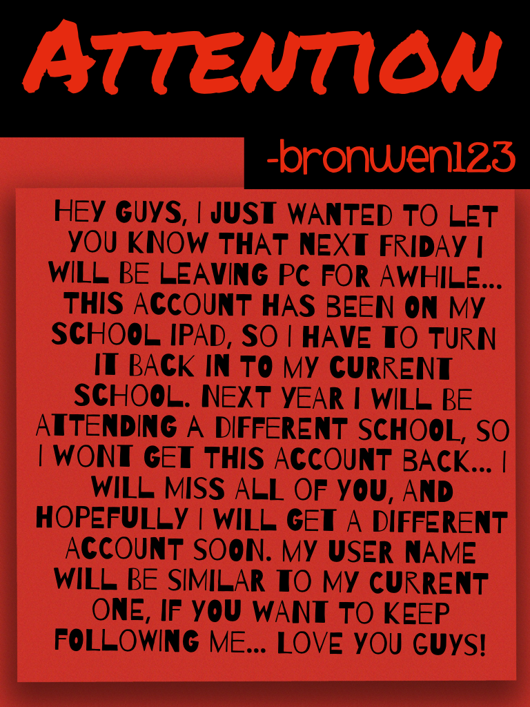 I'll miss u all... My username will probably be Bronwen23 (just type up Bronwen) 😓