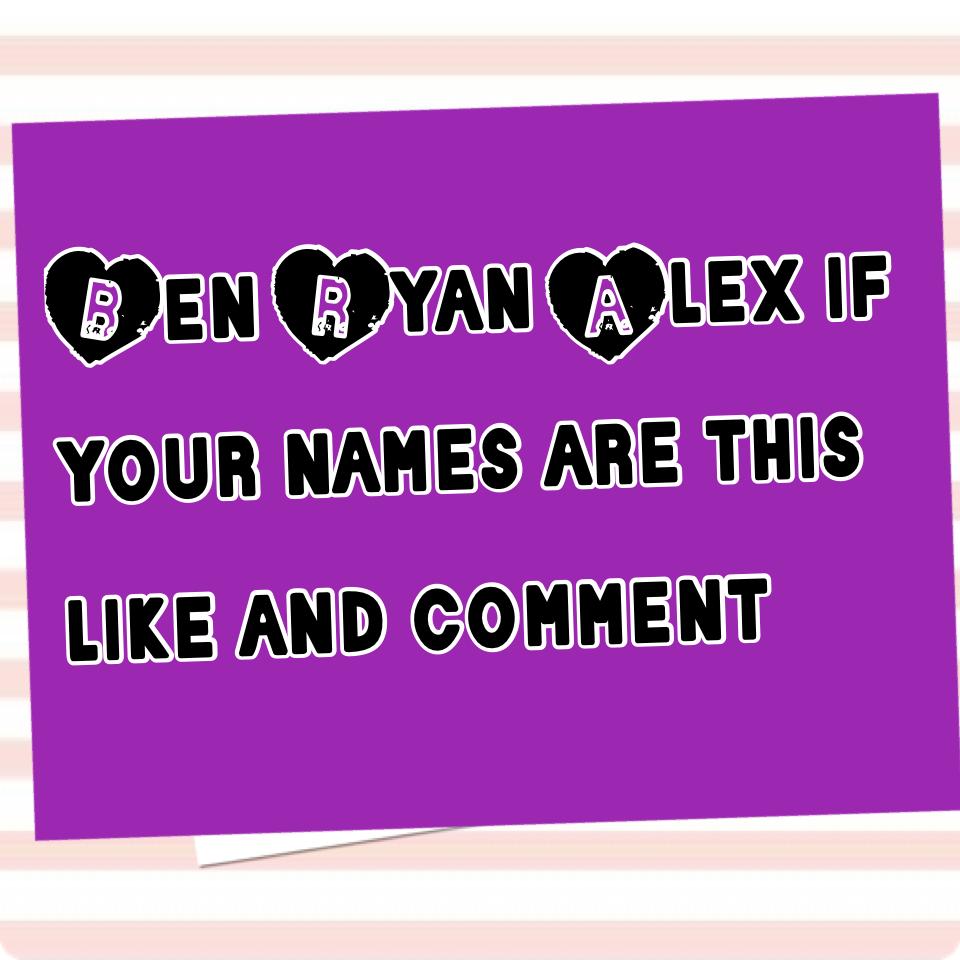 Ben Ryan Alex if your names are this like and comment 