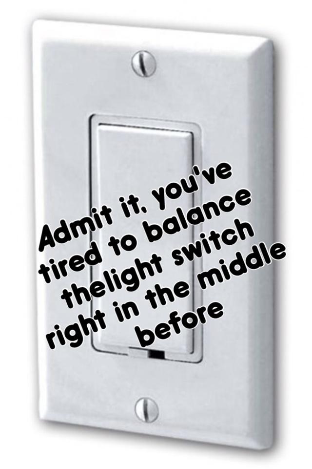 Admit it, you've tired to balance the light switch right in the middle before