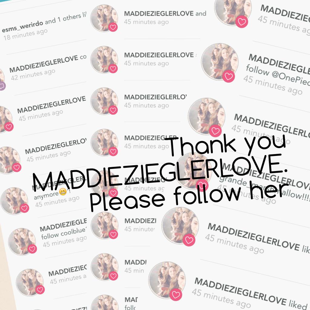 Thank you MADDIEZIEGLERLOVE. Please follow her