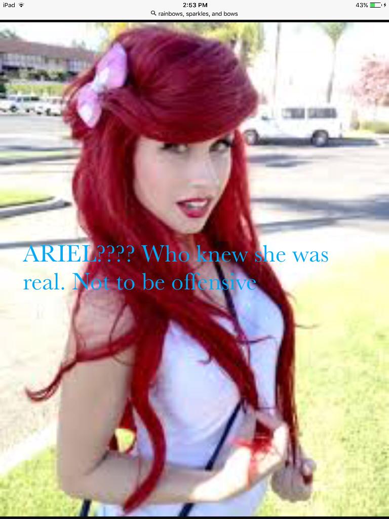 ARIEL???? Who knew she was real. Not to be offensive 