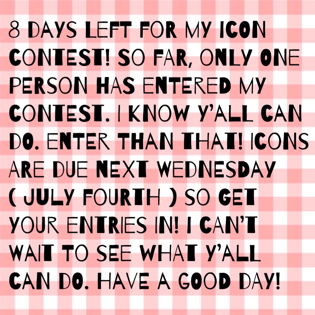 8 days left for my icon contest! So far, only ONE person has entered my contest. I know y’all can do. Enter than that! Icons are due next Wednesday ( July Fourth ) so get your entries in! I can’t wait to see what y’all can do. Have a good day!