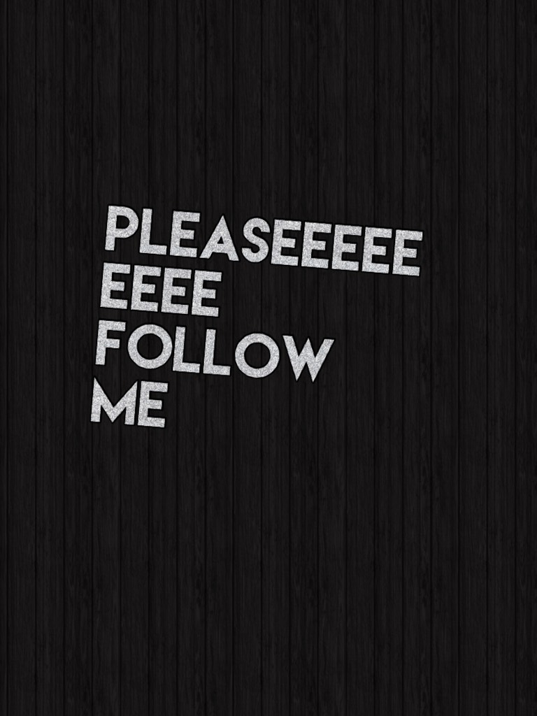 Pleaseeeeeeeee follow me