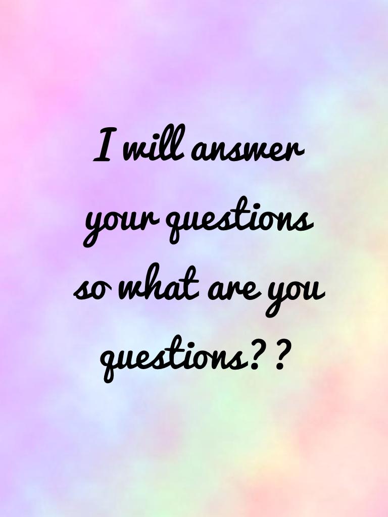 Plz ask questions and I will answer them 