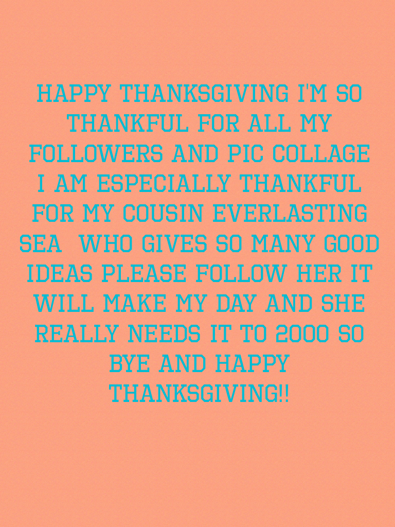 Happy Thanksgiving I'm so thankful for all my followers and pic collage    I am especially thankful for my cousin everlasting sea  who gives so many good ideas please follow her it will make my day and she really needs it to 2000 so bye and happy thanksgi