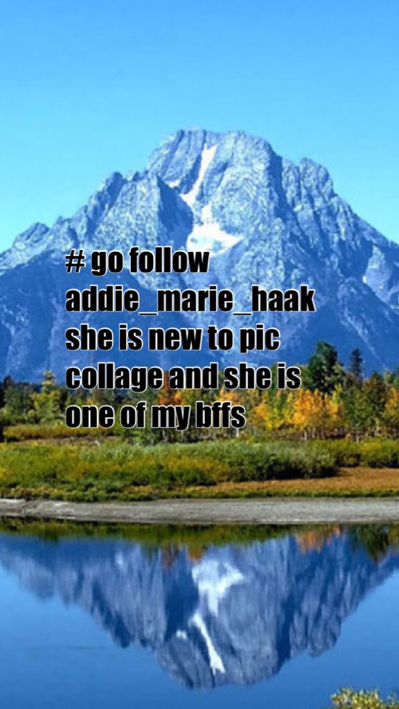 # go follow addie_marie_haak she is new to pic collage and she is one of my bffs