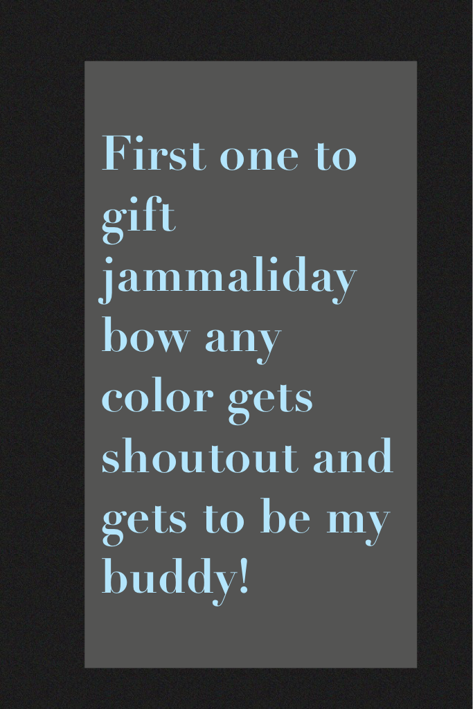 First one to gift jammaliday bow any color gets shoutout and gets to be my buddy!