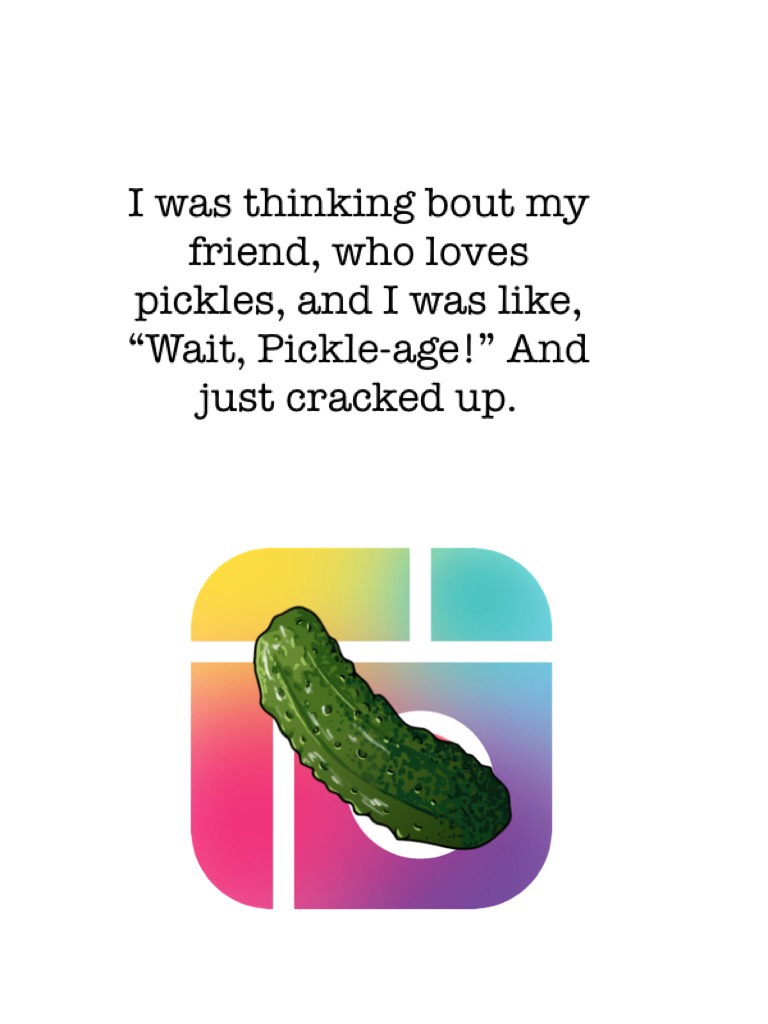 ==>tap<==

So yeah. Once he even said he would actually eat pickled pigs’ feet ice cream (it’s not real) because it had the word “pickle” in it... talk about pickle love...