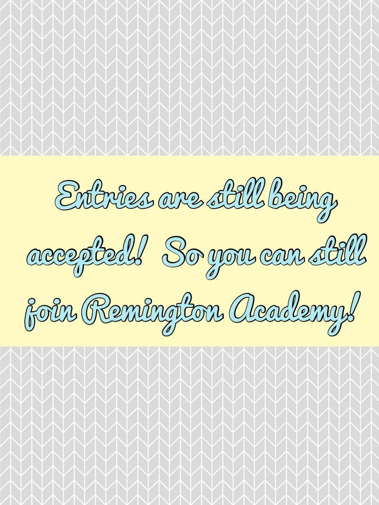 Entries are still being accepted! So you can still join Remington Academy!