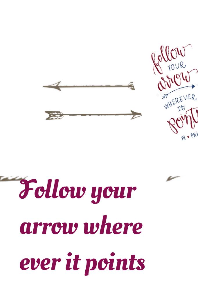 Follow your arrow where ever it points
