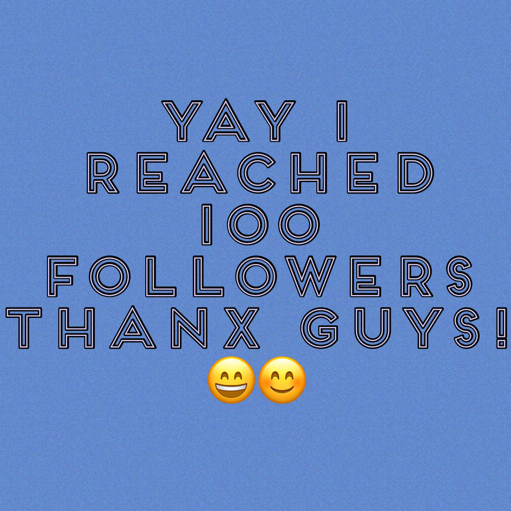 Yay I reached 100 followers thanx guys!😄😊