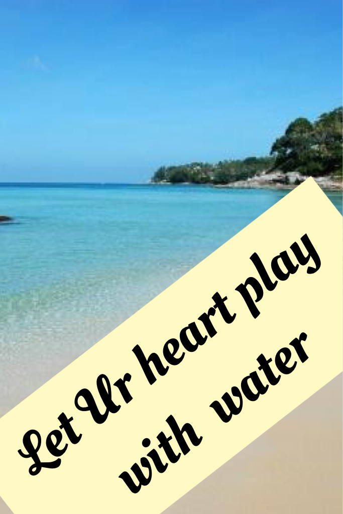 Let Ur heart play with water
