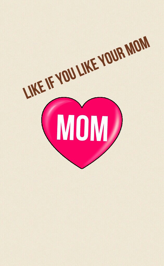 Like if you like your mom