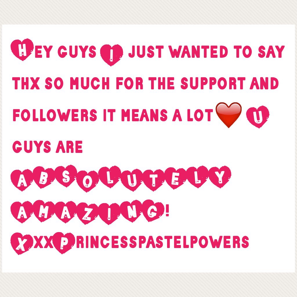 Hey guys I just wanted to say thx so much for the support and followers it means a lot❤️ U guys are ABSOLUTELY AMAZING! XxxPrincesspastelpowers 