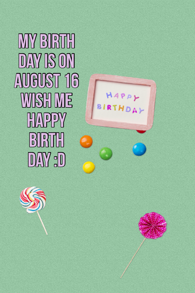 My birth day is on August 16 wish me happy birth day :D 