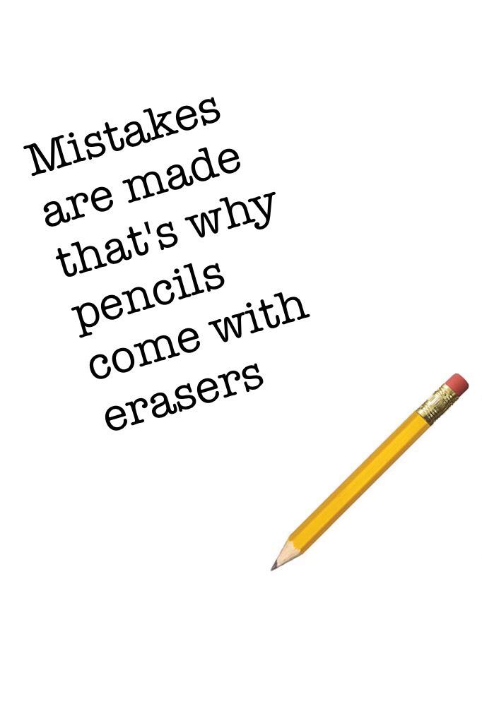Mistakes are made that's why pencils come with erasers 