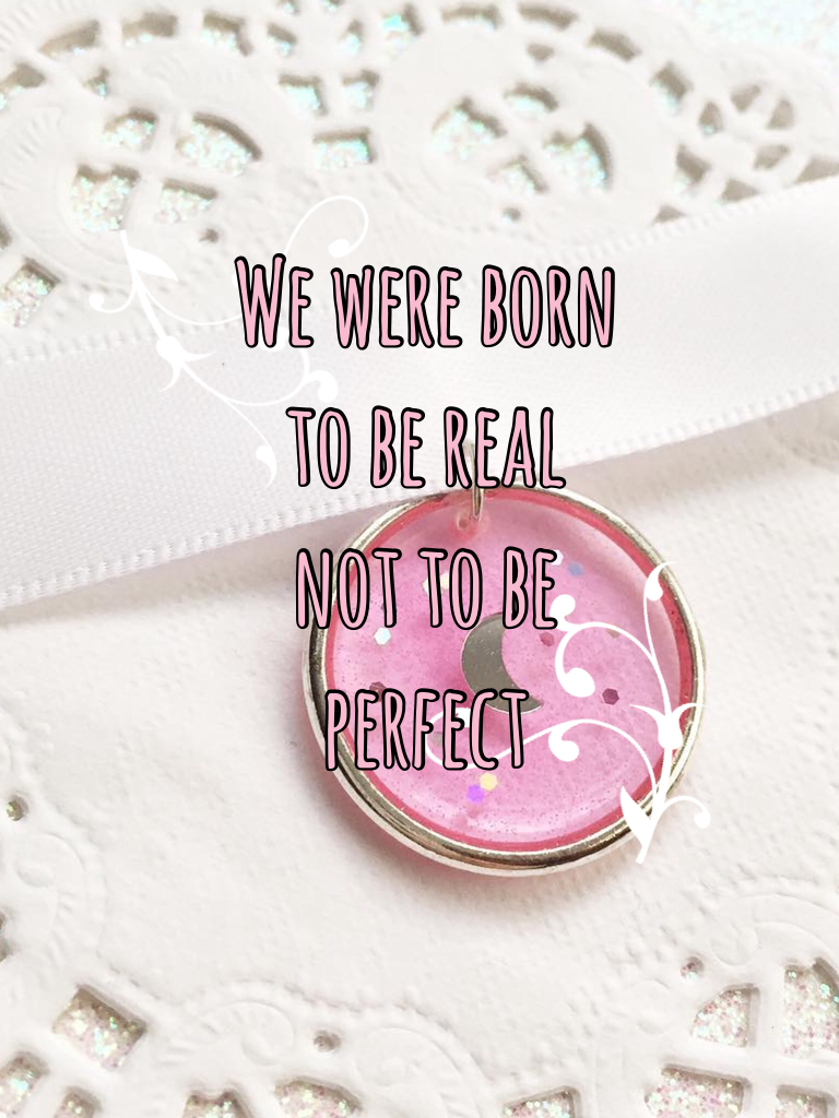We were born to be real not to be perfect
