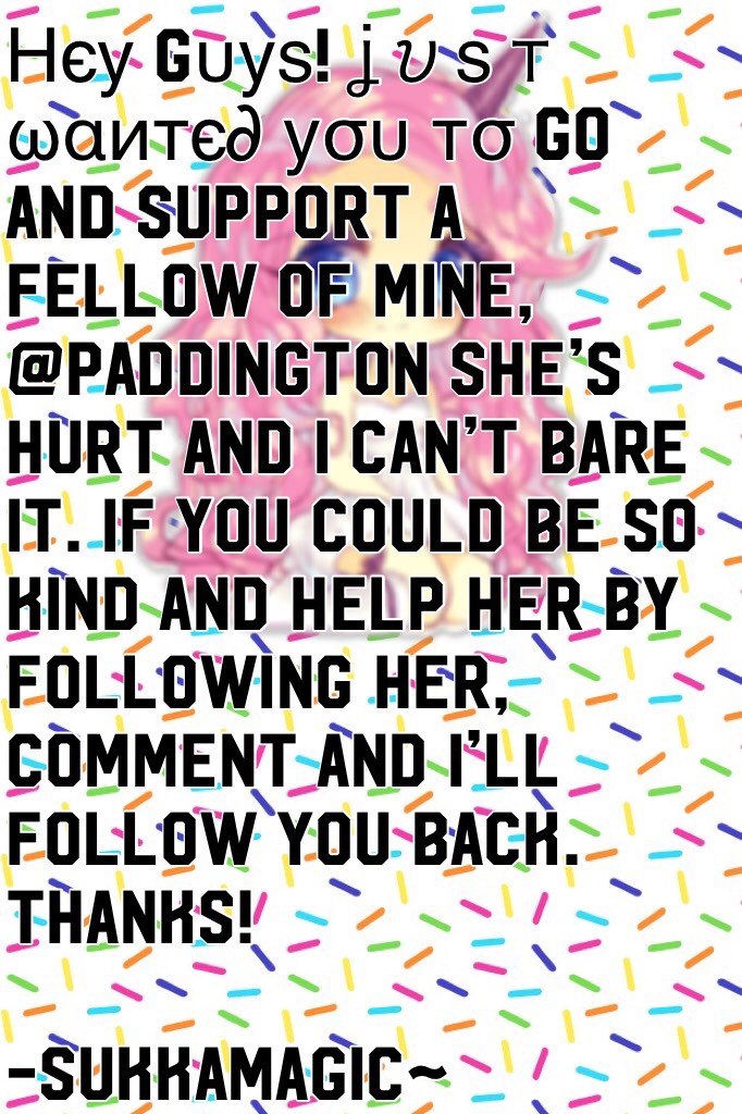 Нєу gυуѕ! ʝυѕт ωαитє∂ уσυ тσ go and support a fellow of mine, @PADDINGTON she’s hurt and I can’t bare it. If you could be so kind and help her by following her, Comment and I’ll follow you back. Thanks!

-SukkaMagic~