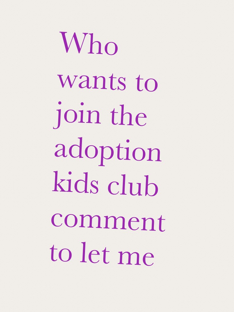 Who wants to join the adoption kids club comment to let me