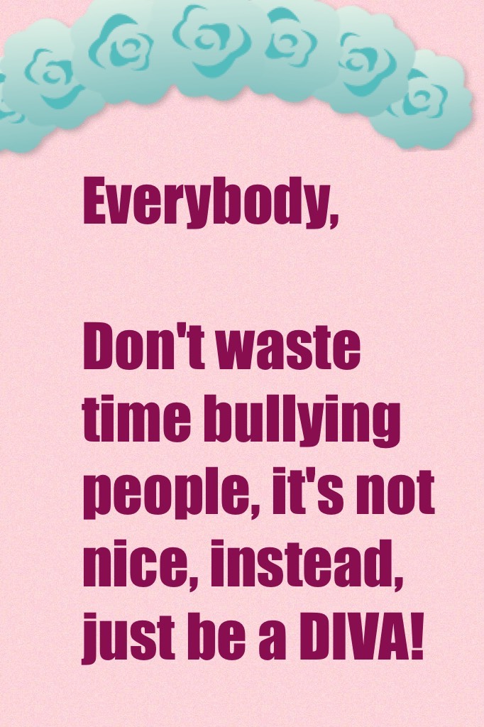 Stop Bullying now! C'mon Just Be A DIVA!