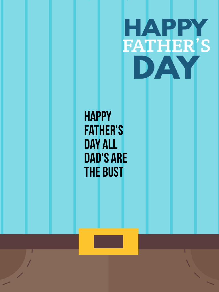 Happy Father's Day all dad's are the bust