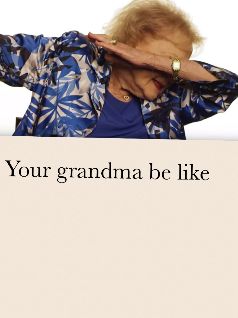 Your grandma be like