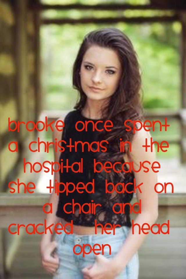 Brooke once spent a Christmas in the hospital because she tipped back on a chair and cracked  her head open