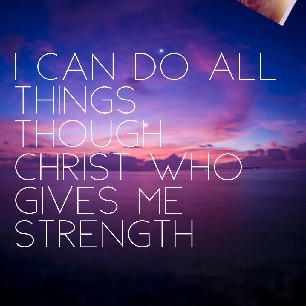 I can do all things though Christ who gives me strength  