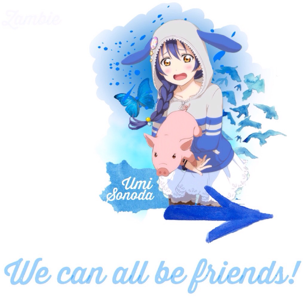 //Tippy Tappy//

"We can All be friends!"
•Umi Sonoda, LoveLive•
Double post woot woot!!