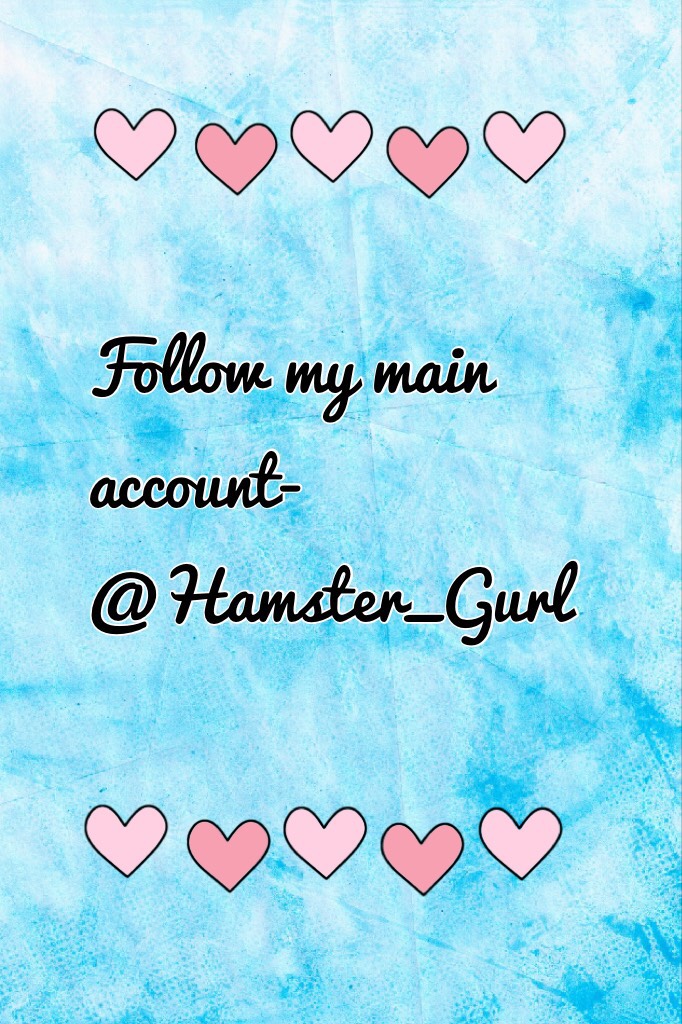 Follow my main account- @Hamster_Gurl! On this account I follow people who I don't on my main