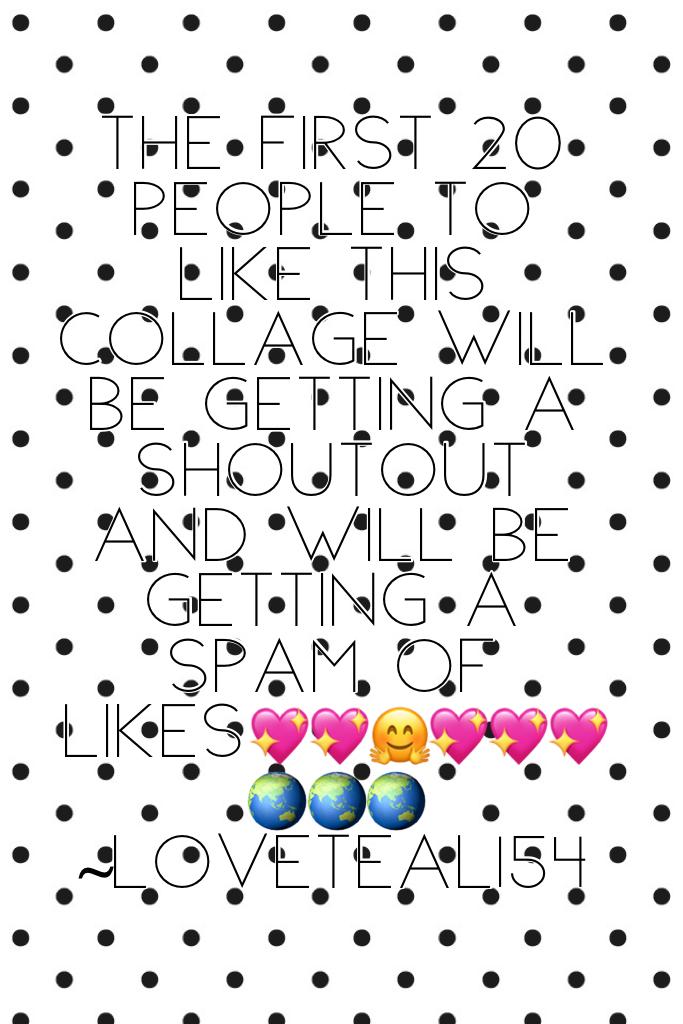 The first 20 people to like this collage will be getting a shoutout and will be Getting a spam of likes💖💖🤗💖💖💖🌏🌏🌏~loveteal154