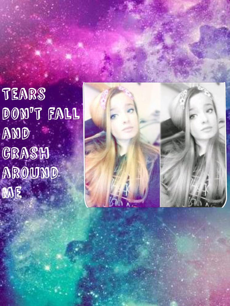 Tears don't fall and crash around me