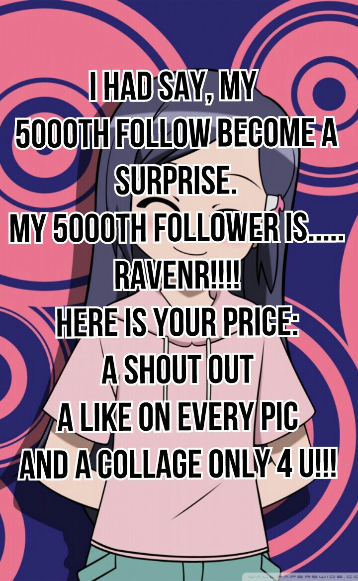 I had say, my 
5000th follow become surprise.
My 5000th follower is.....
RavenR!!!!
Here is your price:
a shout out
a like on every pic and a collage only 4 u!!!