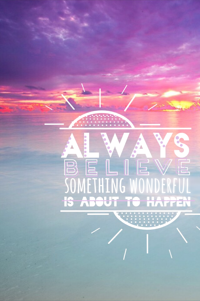 Always believe something wonderful is about to happen 