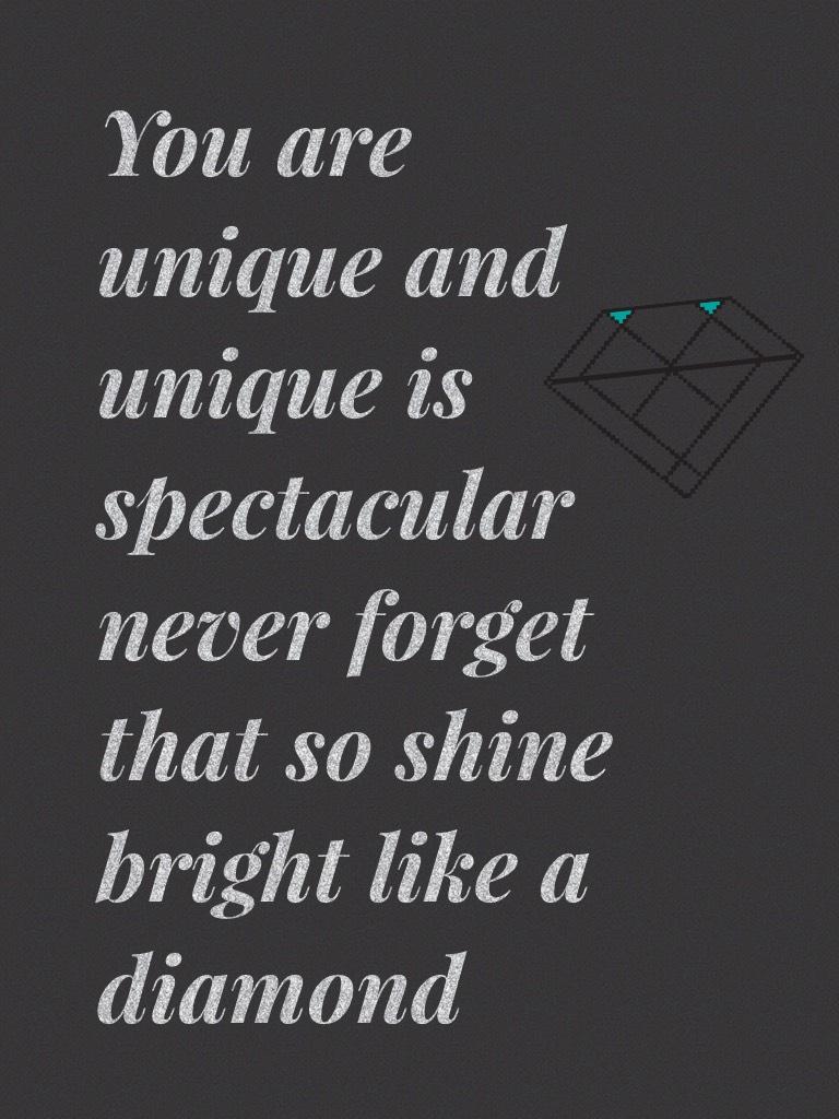 You are unique and unique is spectacular never forget that so shine bright like a diamond 