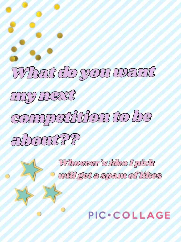 What do you want my next competition to be about??