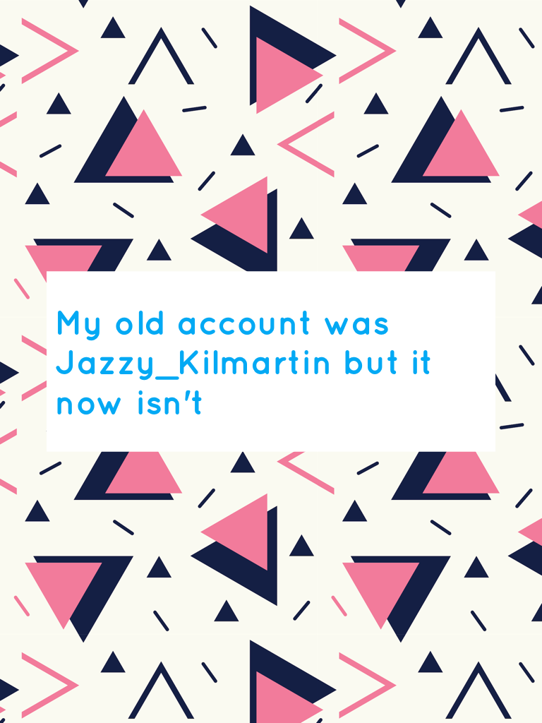My old account was
Jazzy_Kilmartin 