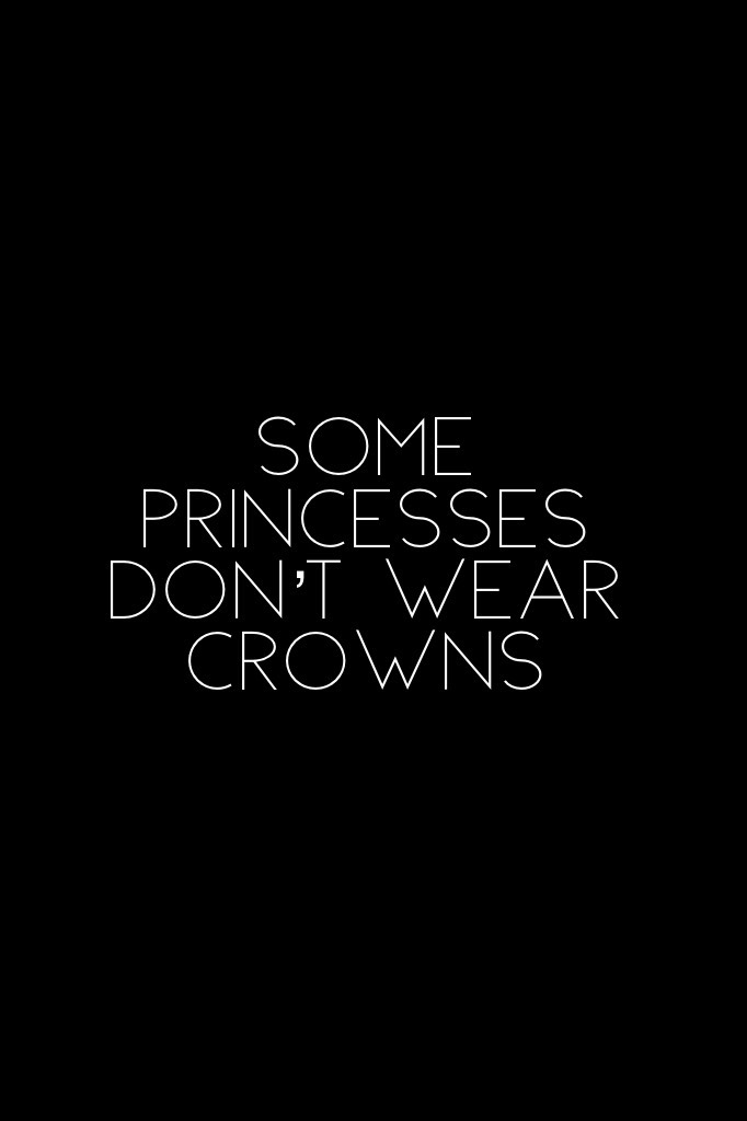 You know, some princesses don’t wear crowns 