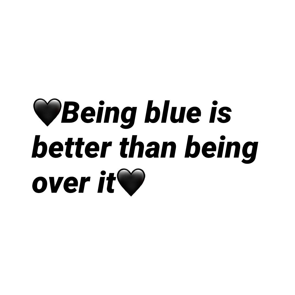 🖤Being blue is better than being over it🖤