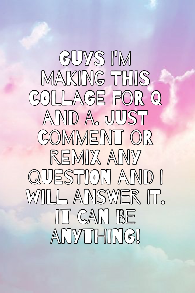 Guys I'm making this collage for Q and A. Just comment or remix any question and I will answer it. It can be anything!