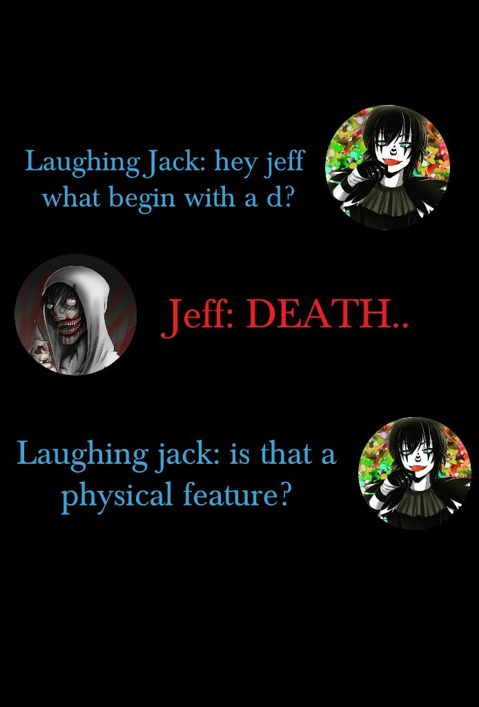 Laughing Jack: hey jeff 
what begin with a d?