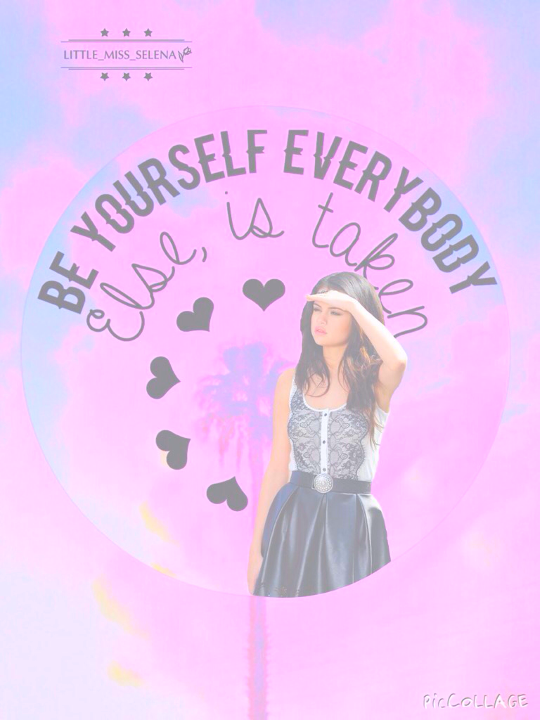 Be yourself, everybody else is taken! That Selena Gomez's quote