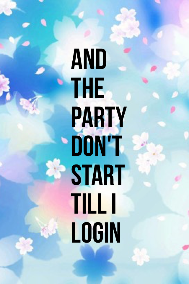 And the party don't start till I login😂😂