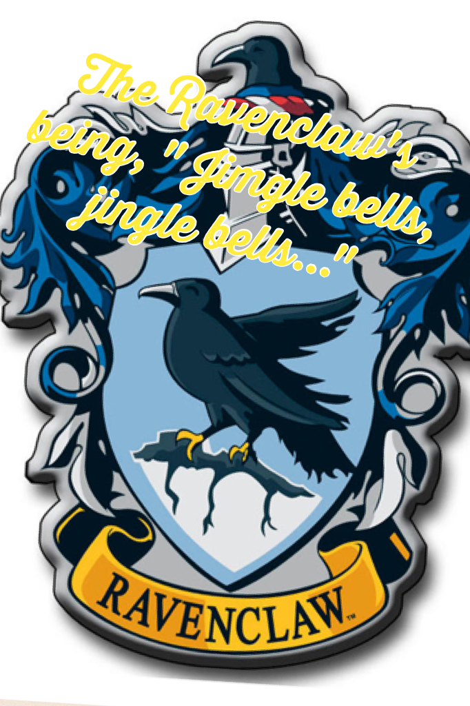 The Ravenclaw's being, " Jimgle bells, jingle bells..."