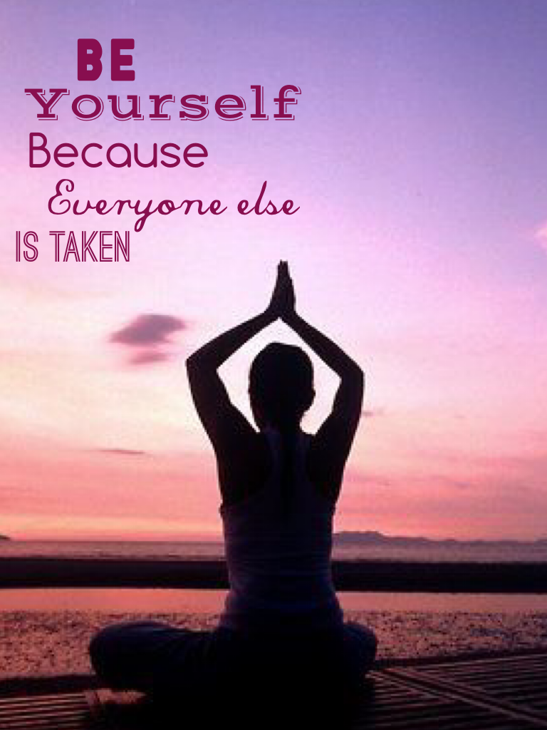 Be yourself because everyone else is taken
